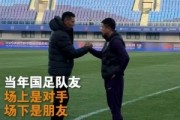 当年国足队友！于根伟晒赛前与邵佳一拥抱：场上是对手场下是朋友